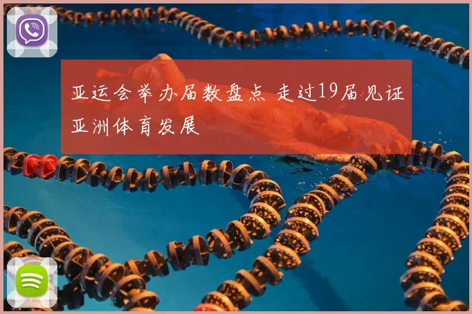 亚运会举办届数盘点 走过19届见证亚洲体育发展