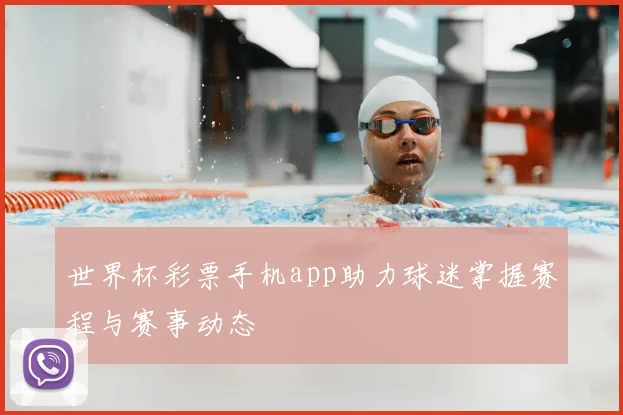 世界杯彩票手机app助力球迷掌握赛程与赛事动态