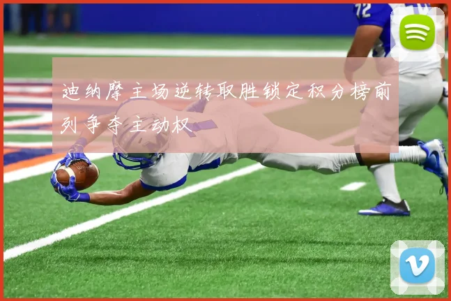 迪纳摩主场逆转取胜锁定积分榜前列争夺主动权