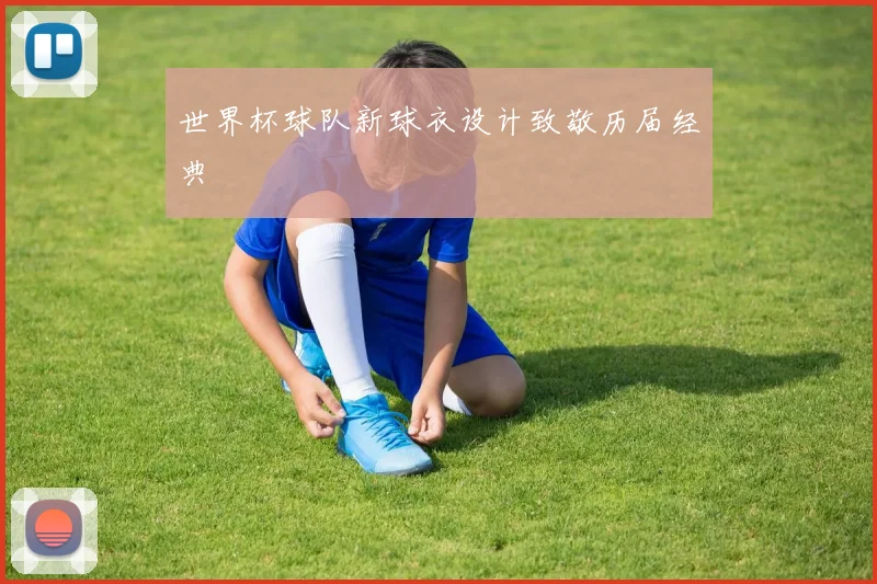 世界杯球队新球衣设计致敬历届经典