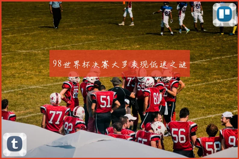 98世界杯决赛大罗表现低迷之谜
