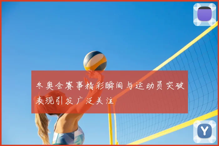 冬奥会赛事精彩瞬间与运动员突破表现引发广泛关注