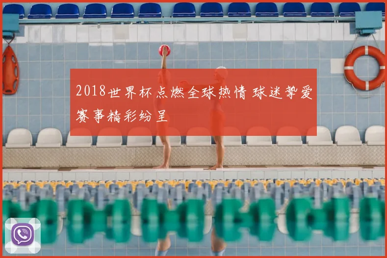 2018世界杯点燃全球热情 球迷挚爱赛事精彩纷呈