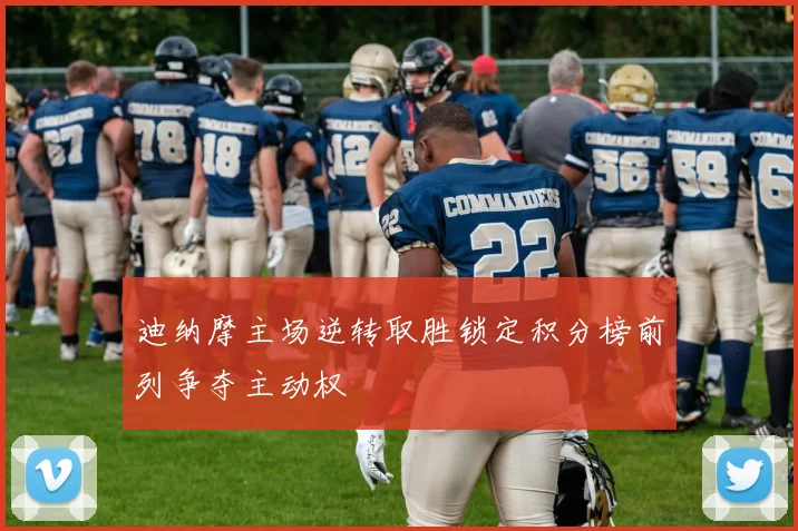 迪纳摩主场逆转取胜锁定积分榜前列争夺主动权