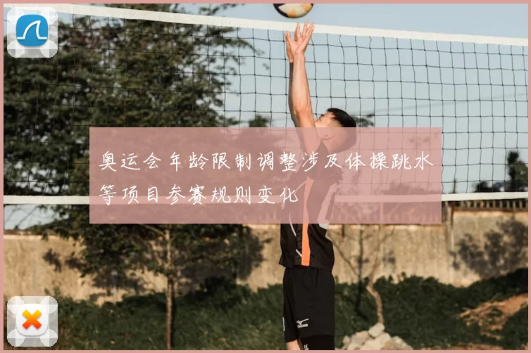 奥运会年龄限制调整涉及体操跳水等项目参赛规则变化