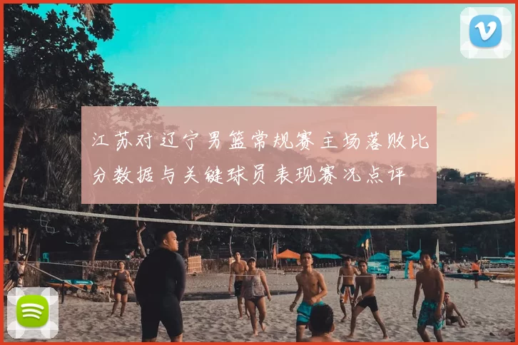 江苏对辽宁男篮常规赛主场落败比分数据与关键球员表现赛况点评