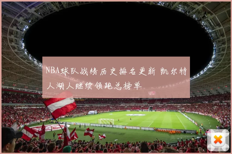 NBA球队战绩历史排名更新 凯尔特人湖人继续领跑总榜单