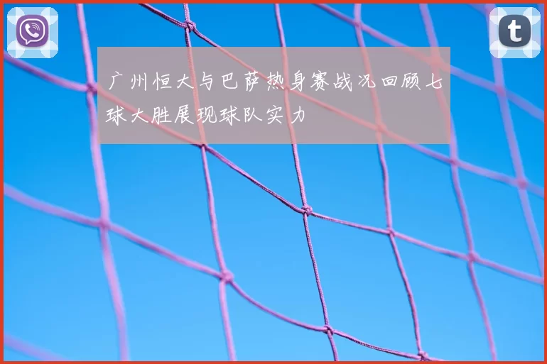 广州恒大与巴萨热身赛战况回顾七球大胜展现球队实力