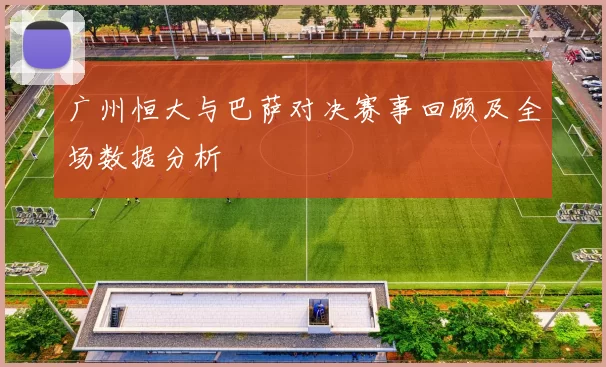 广州恒大与巴萨对决赛事回顾及全场数据分析