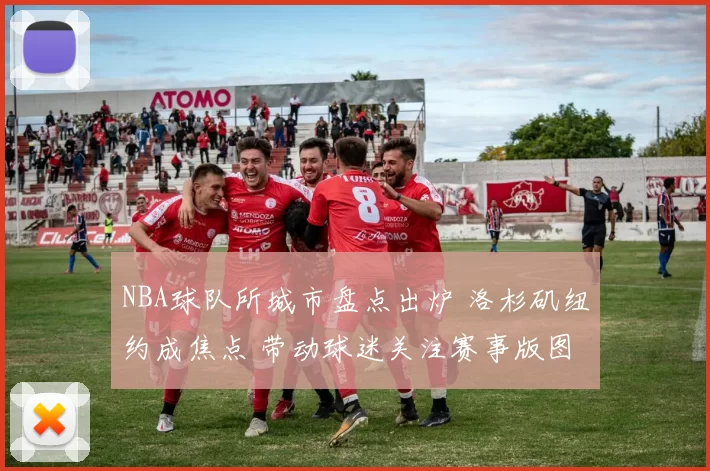 NBA球队所城市盘点出炉 洛杉矶纽约成焦点 带动球迷关注赛事版图