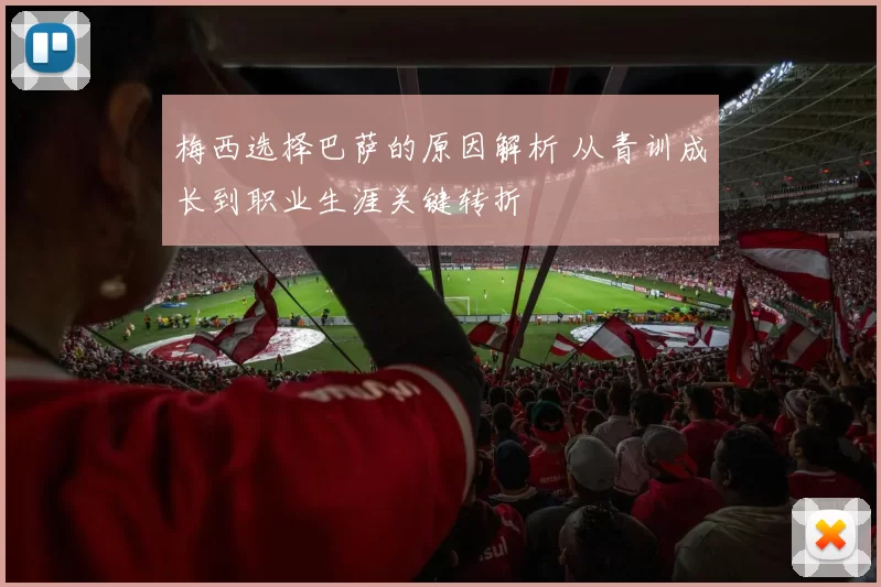 梅西选择巴萨的原因解析 从青训成长到职业生涯关键转折