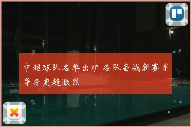 中超球队名单出炉 各队备战新赛季争夺更趋激烈