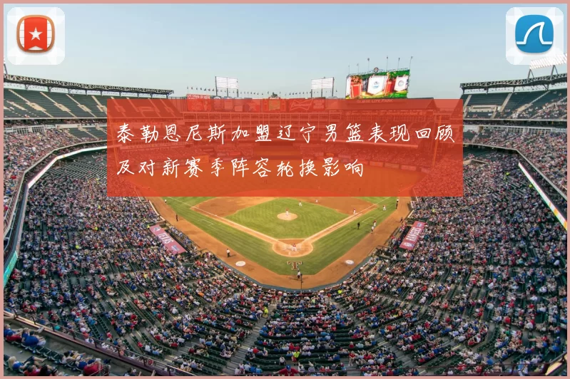 泰勒恩尼斯加盟辽宁男篮表现回顾及对新赛季阵容轮换影响