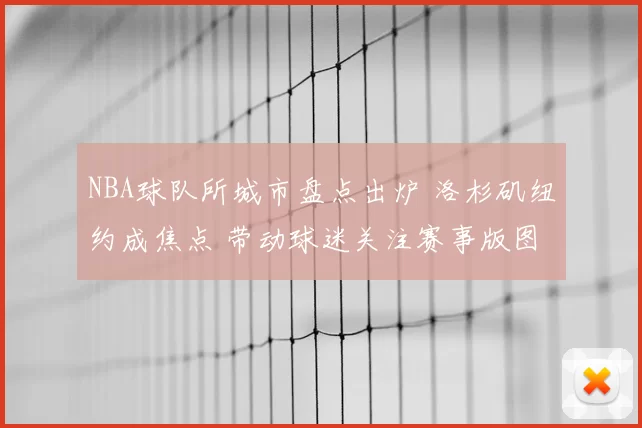 NBA球队所城市盘点出炉 洛杉矶纽约成焦点 带动球迷关注赛事版图