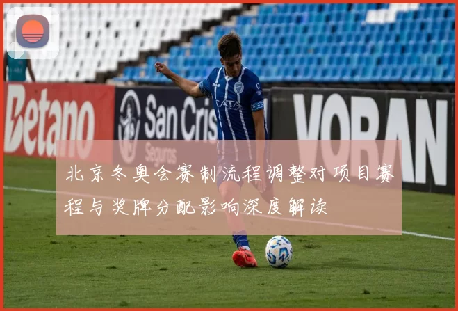 北京冬奥会赛制流程调整对项目赛程与奖牌分配影响深度解读