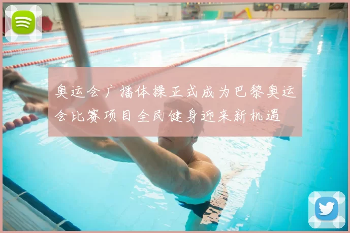 奥运会广播体操正式成为巴黎奥运会比赛项目全民健身迎来新机遇