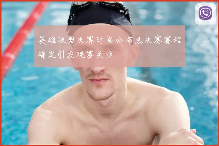 英雄联盟决赛时间公布总决赛赛程确定引发观赛关注