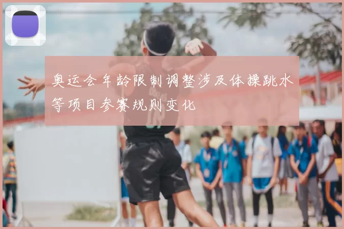 奥运会年龄限制调整涉及体操跳水等项目参赛规则变化