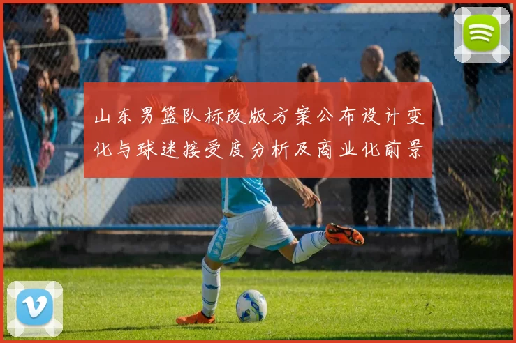 山东男篮队标改版方案公布设计变化与球迷接受度分析及商业化前景评估