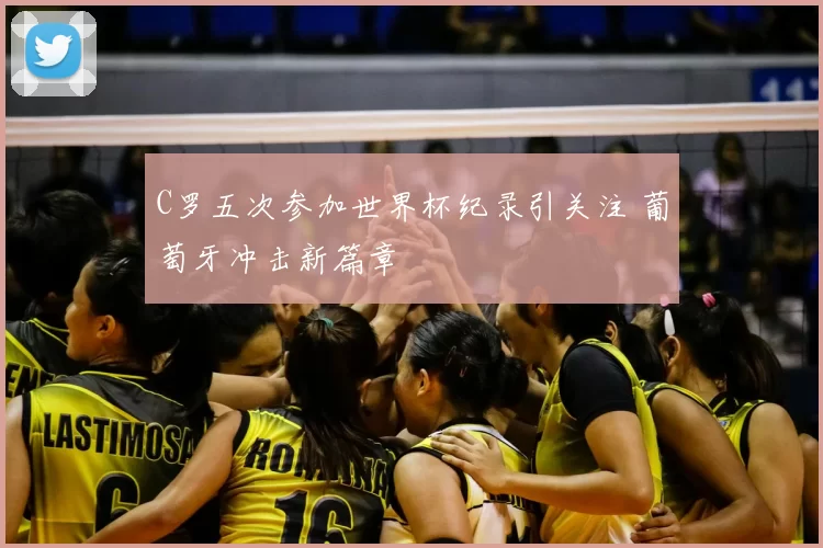 C罗五次参加世界杯纪录引关注 葡萄牙冲击新篇章