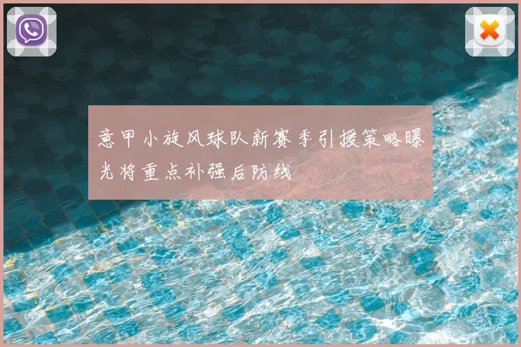 意甲小旋风球队新赛季引援策略曝光将重点补强后防线