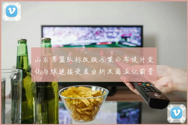 山东男篮队标改版方案公布设计变化与球迷接受度分析及商业化前景评估