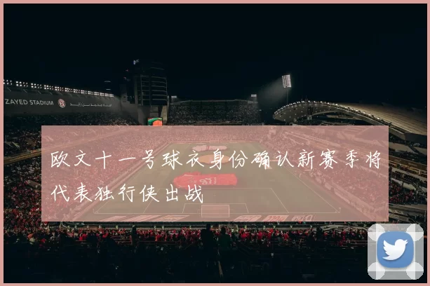 欧文十一号球衣身份确认新赛季将代表独行侠出战