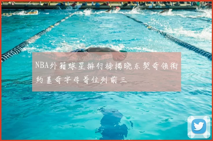 NBA外籍球星排行榜揭晓东契奇领衔约基奇字母哥位列前三